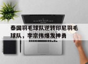 雷火电竞-泰国羽毛球队逆转印尼羽毛球队，李宗伟爆发神勇的简单介绍